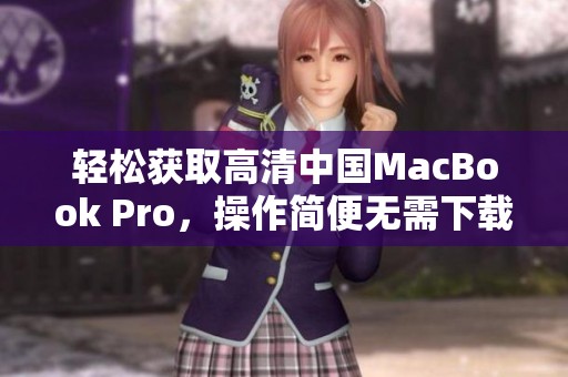 轻松获取高清中国MacBook Pro，操作简便无需下载工具