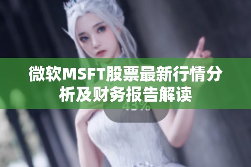 微软MSFT股票最新行情分析及财务报告解读