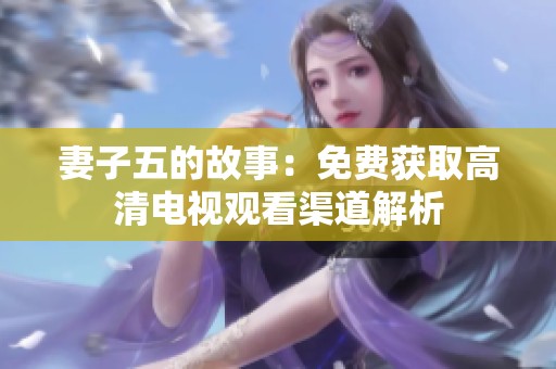 妻子五的故事：免费获取高清电视观看渠道解析