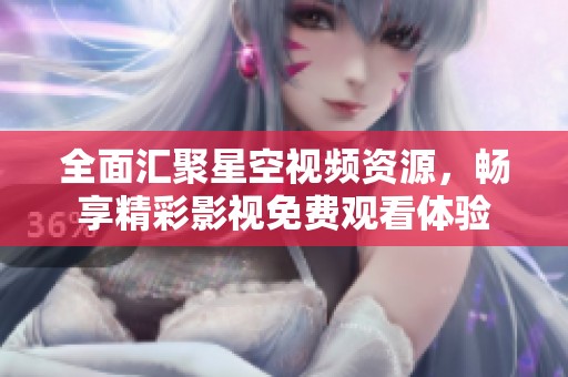全面汇聚星空视频资源，畅享精彩影视免费观看体验