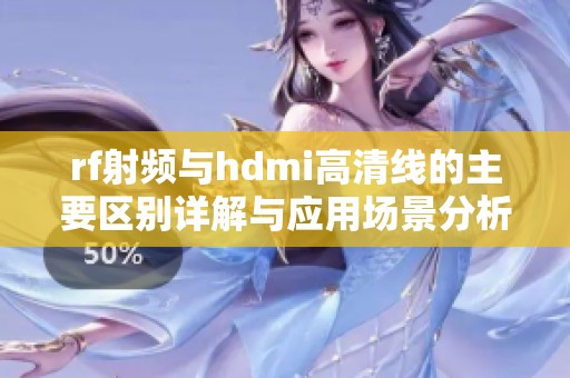 rf射频与hdmi高清线的主要区别详解与应用场景分析