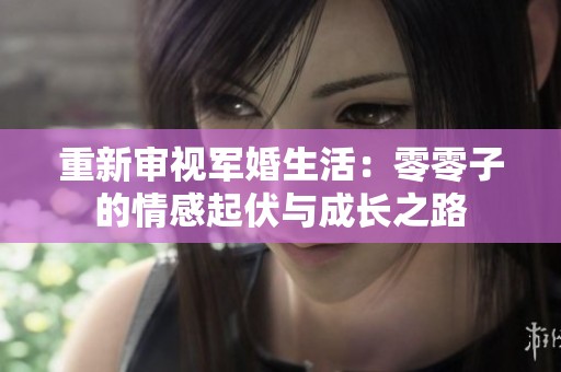 重新审视军婚生活：零零子的情感起伏与成长之路