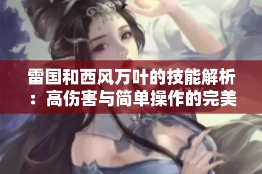 雷国和西风万叶的技能解析：高伤害与简单操作的完美结合