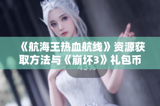 《航海王热血航线》资源获取方法与《崩坏3》礼包币钻石切换技巧分享