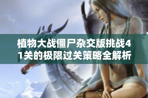 植物大战僵尸杂交版挑战41关的极限过关策略全解析