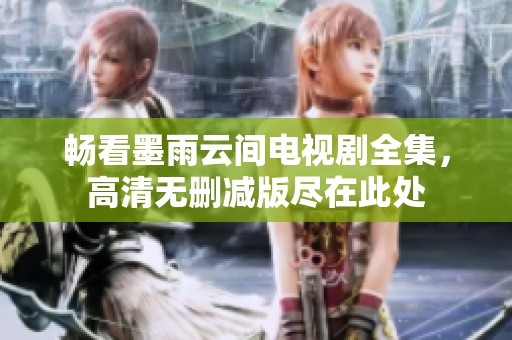 畅看墨雨云间电视剧全集，高清无删减版尽在此处