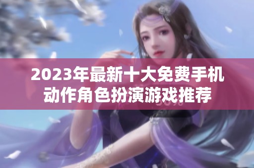 2023年最新十大免费手机动作角色扮演游戏推荐