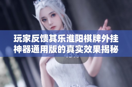 玩家反馈其乐淮阳棋牌外挂神器通用版的真实效果揭秘