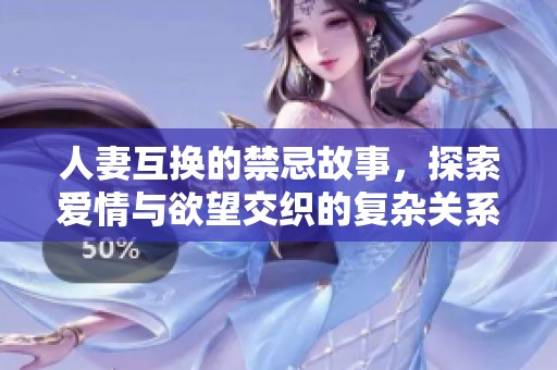 人妻互换的禁忌故事，探索爱情与欲望交织的复杂关系