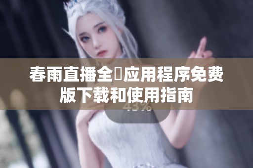 春雨直播全婐应用程序免费版下载和使用指南