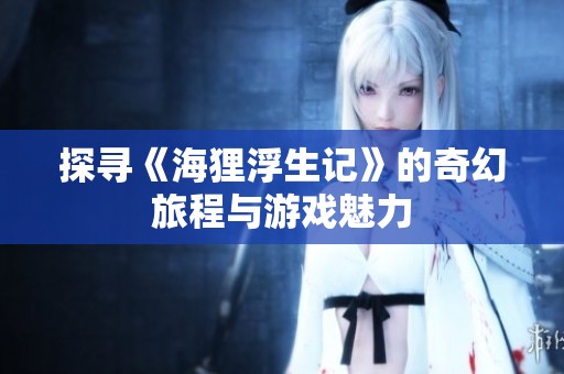 探寻《海狸浮生记》的奇幻旅程与游戏魅力