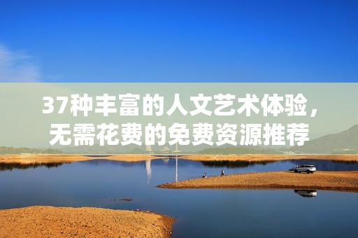 37种丰富的人文艺术体验，无需花费的免费资源推荐