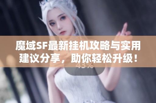 魔域SF最新挂机攻略与实用建议分享，助你轻松升级！