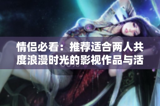 情侣必看：推荐适合两人共度浪漫时光的影视作品与活动