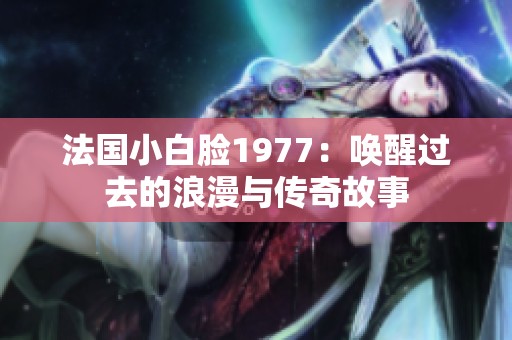 法国小白脸1977：唤醒过去的浪漫与传奇故事
