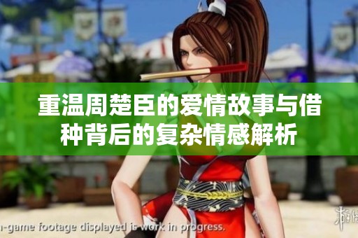 重温周楚臣的爱情故事与借种背后的复杂情感解析