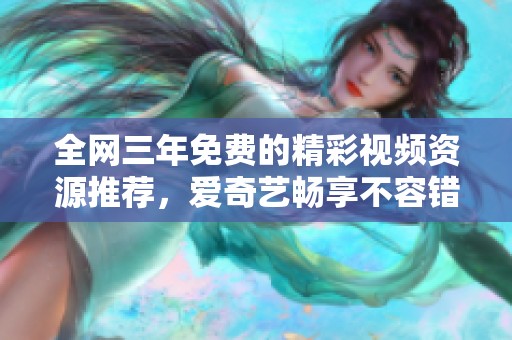 全网三年免费的精彩视频资源推荐，爱奇艺畅享不容错过！
