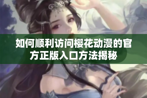 如何顺利访问樱花动漫的官方正版入口方法揭秘
