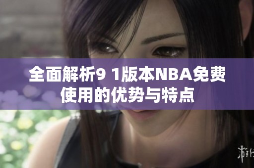 全面解析9 1版本NBA免费使用的优势与特点