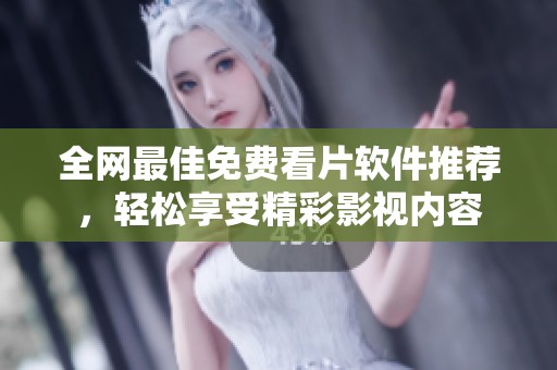 全网最佳免费看片软件推荐，轻松享受精彩影视内容