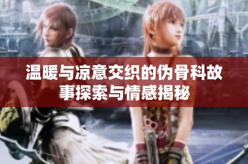 温暖与凉意交织的伪骨科故事探索与情感揭秘