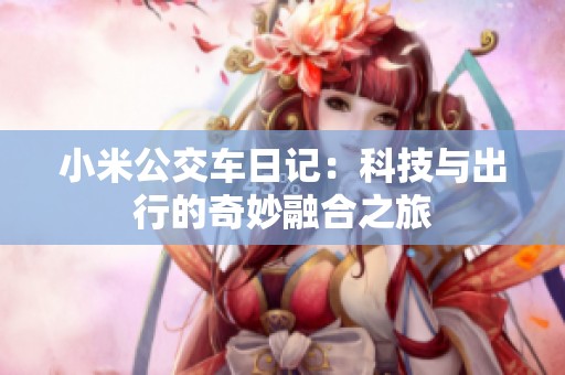 小米公交车日记：科技与出行的奇妙融合之旅