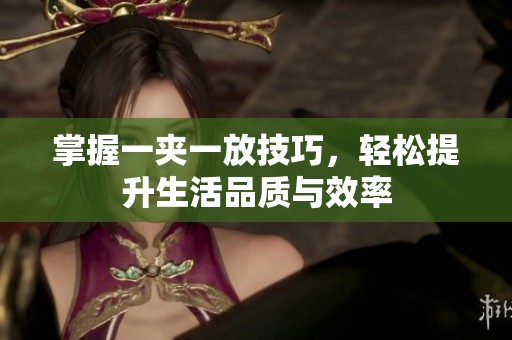掌握一夹一放技巧，轻松提升生活品质与效率