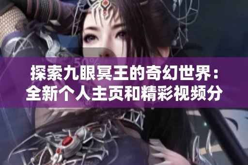 探索九眼冥王的奇幻世界：全新个人主页和精彩视频分享
