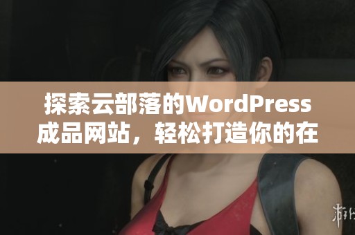 探索云部落的WordPress成品网站，轻松打造你的在线空间