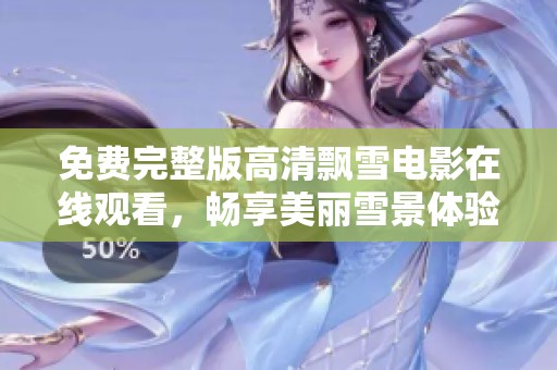 免费完整版高清飘雪电影在线观看，畅享美丽雪景体验