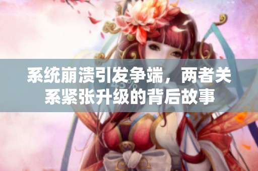 系统崩溃引发争端，两者关系紧张升级的背后故事