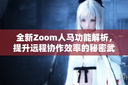全新Zoom人马功能解析，提升远程协作效率的秘密武器