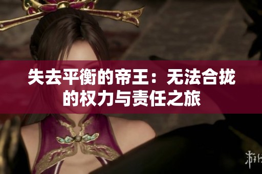 失去平衡的帝王：无法合拢的权力与责任之旅