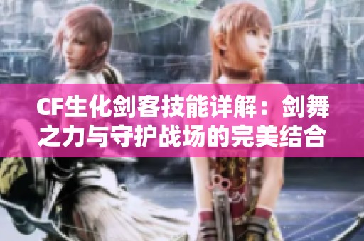CF生化剑客技能详解：剑舞之力与守护战场的完美结合