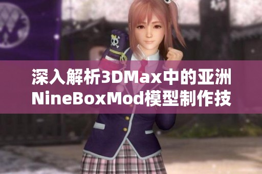 深入解析3DMax中的亚洲NineBoxMod模型制作技巧与应用