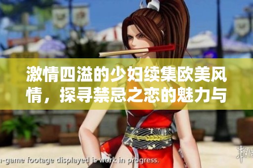 激情四溢的少妇续集欧美风情，探寻禁忌之恋的魅力与诱惑