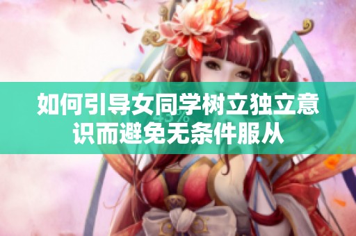 如何引导女同学树立独立意识而避免无条件服从