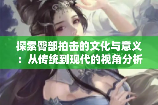 探索臀部拍击的文化与意义：从传统到现代的视角分析