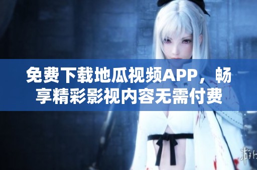 免费下载地瓜视频APP，畅享精彩影视内容无需付费