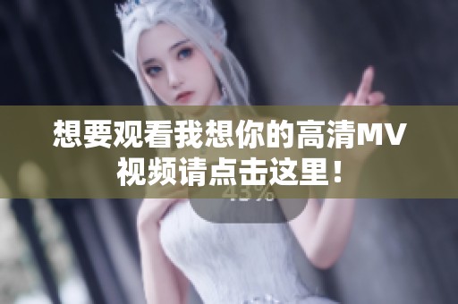 想要观看我想你的高清MV视频请点击这里！