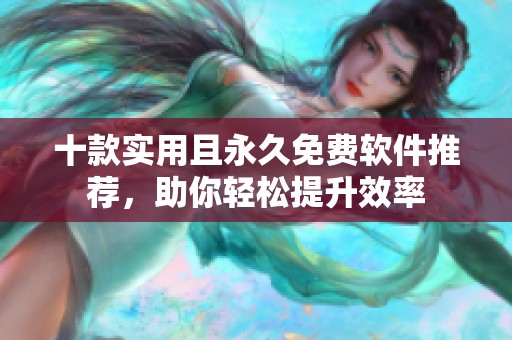 十款实用且永久免费软件推荐，助你轻松提升效率