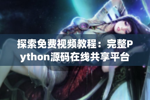 探索免费视频教程：完整Python源码在线共享平台