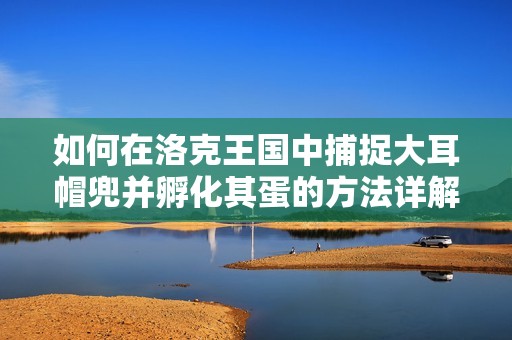 如何在洛克王国中捕捉大耳帽兜并孵化其蛋的方法详解