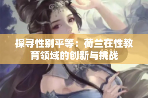 探寻性别平等：荷兰在性教育领域的创新与挑战