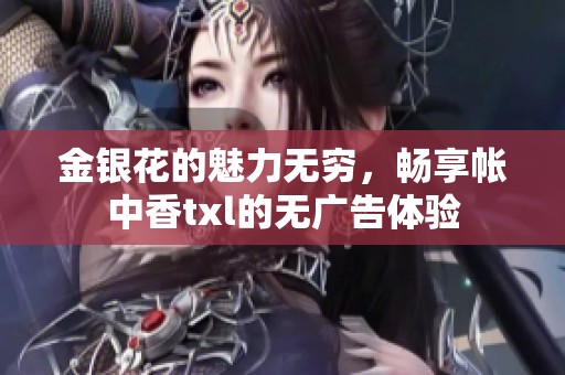 金银花的魅力无穷，畅享帐中香txl的无广告体验