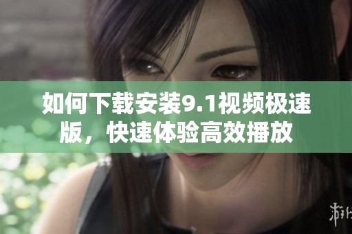如何下载安装9.1视频极速版，快速体验高效播放