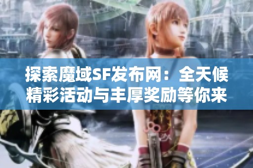 探索魔域SF发布网：全天候精彩活动与丰厚奖励等你来参与