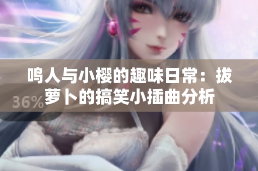 鸣人与小樱的趣味日常：拔萝卜的搞笑小插曲分析