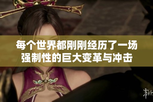 每个世界都刚刚经历了一场强制性的巨大变革与冲击