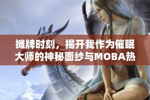 摊牌时刻，揭开我作为催眠大师的神秘面纱与MOBA热爱之旅
